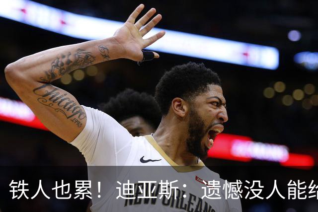 铁人也累！迪亚斯：遗憾没人能给我轮换 状态不佳但我仍竭尽全力